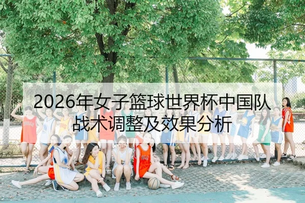 2026年女子篮球世界杯中国队战术调整及效果分析