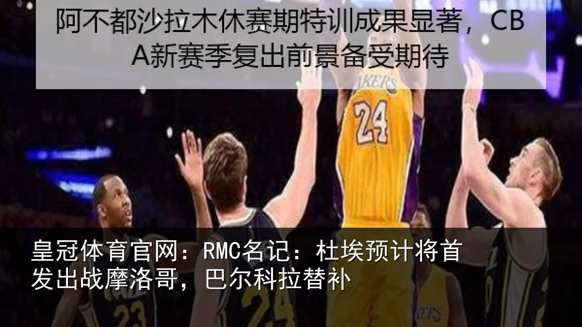皇冠体育官网：RMC名记：杜埃相关情况洛哥，巴尔科拉替补