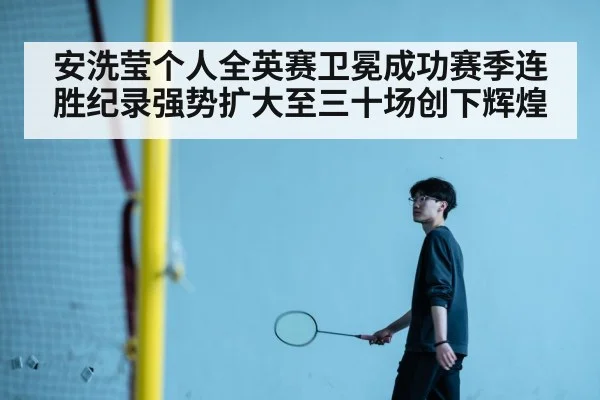安洗莹个人全英赛卫冕成功赛季连胜纪录强势扩大至三十场创下辉煌