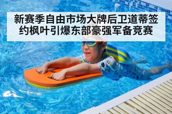 新赛季自由市场大牌后卫道蒂签约枫叶引爆东部豪强军备竞赛
